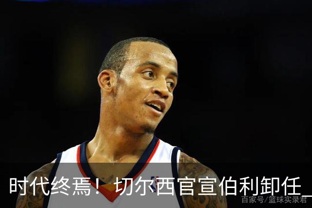 时代终焉！切尔西官宣伯利卸任 清湖资本已完全控制