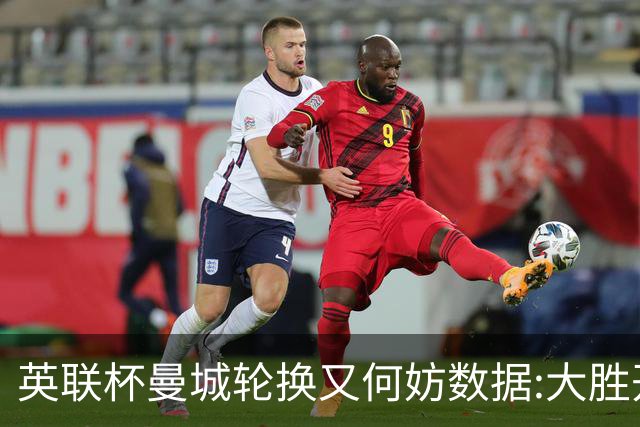 英联杯曼城轮换又何妨?数据:大胜开启卫冕征程